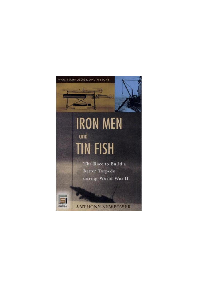Iron Men and Tin Fish: The Race to Build a Better Torpedo During World War II