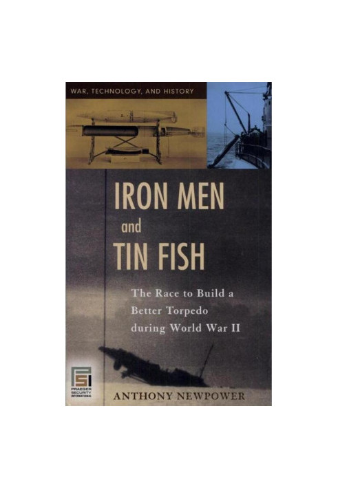 Iron Men and Tin Fish: The Race to Build a Better Torpedo During World War II