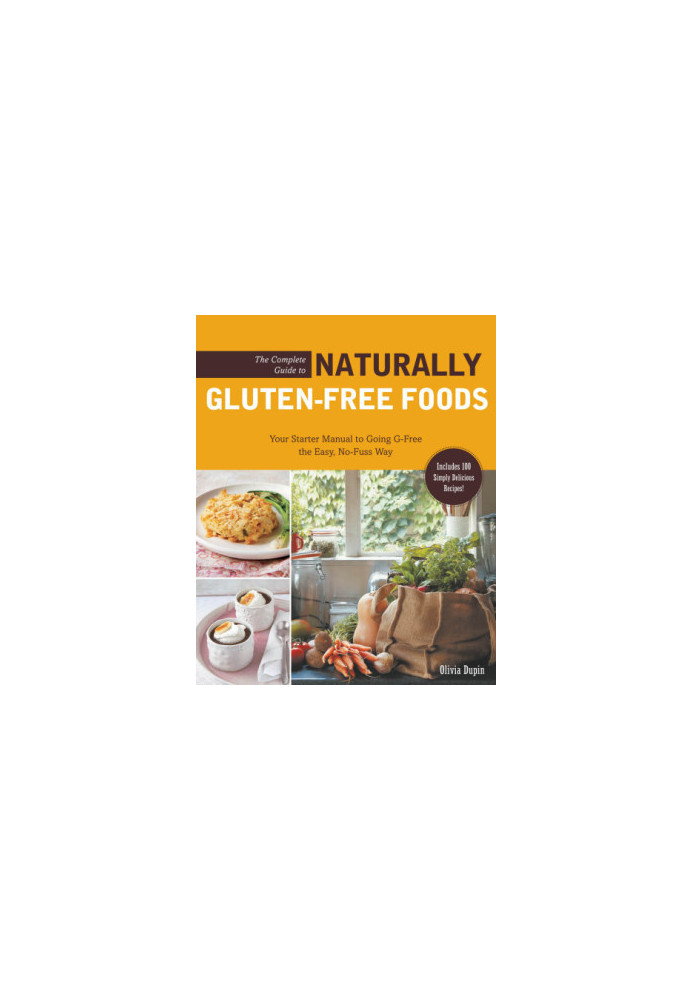 The complete guide to naturally gluten-free foods: your starter manual to going g-free the easy, no-fuss way