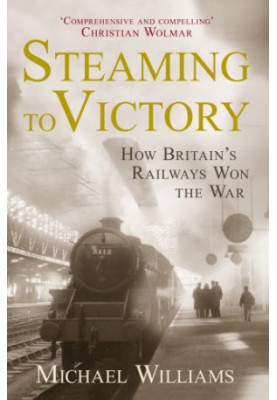 Steaming to Victory: How Britain's Railways Won the War