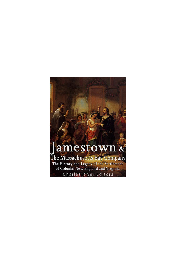 Jamestown and the Massachusetts Bay Colony: The History and Legacy of the Settlement of Colonial New England and Virginia