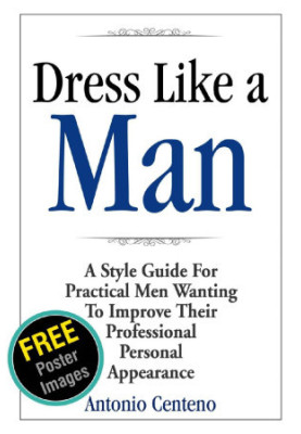 Dress Like a Man: A Style Guide for Practical Men Wanting to Improve Their Professional Personal Appearance