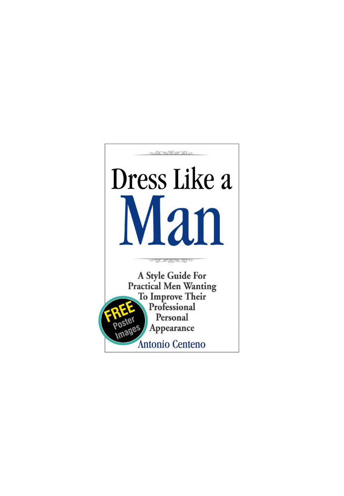 Dress Like a Man: A Style Guide for Practical Men Wanting to Improve Their Professional Personal Appearance