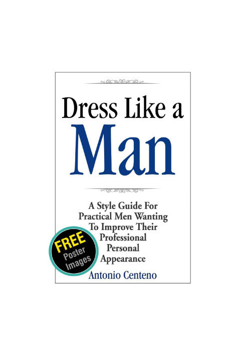 Dress Like a Man: A Style Guide for Practical Men Wanting to Improve Their Professional Personal Appearance