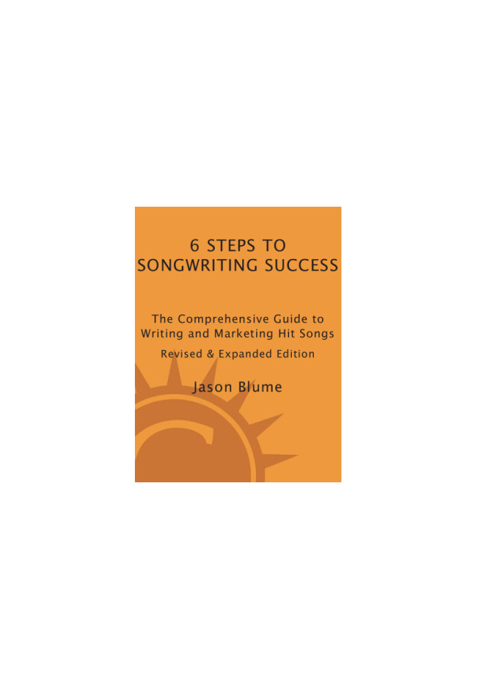 6 Steps to Songwriting Success: The Comprehensive Guide to Writing and Marketing Hit Songs