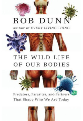 The Wild Life of Our Bodies: Predators, Parasites, and Partners That Shape Who We Are Today