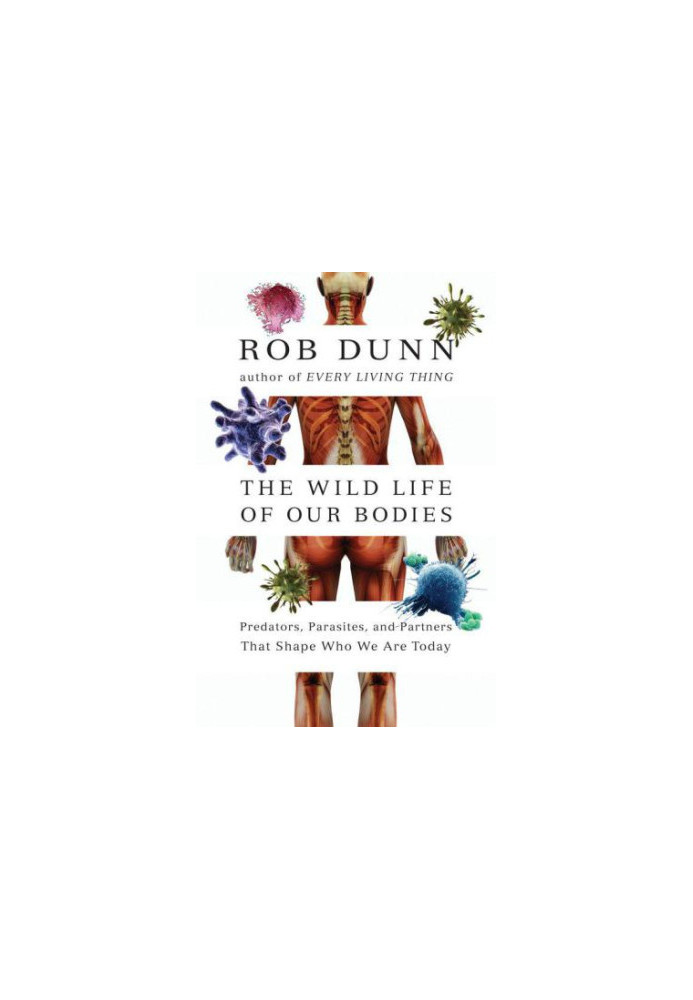 The Wild Life of Our Bodies: Predators, Parasites, and Partners That Shape Who We Are Today