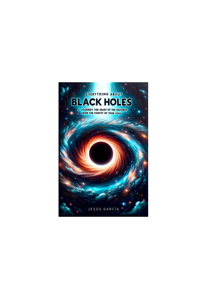 Everything about Black Holes: Journey to the Heart of the Universe from the Comfort of Your Sofa (black hole, astronomy books