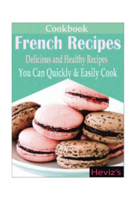 Classic French Recipes: Over 100 Premium French Cooking Recipes: french recipes, french recipes cookbook, french cooking, fre