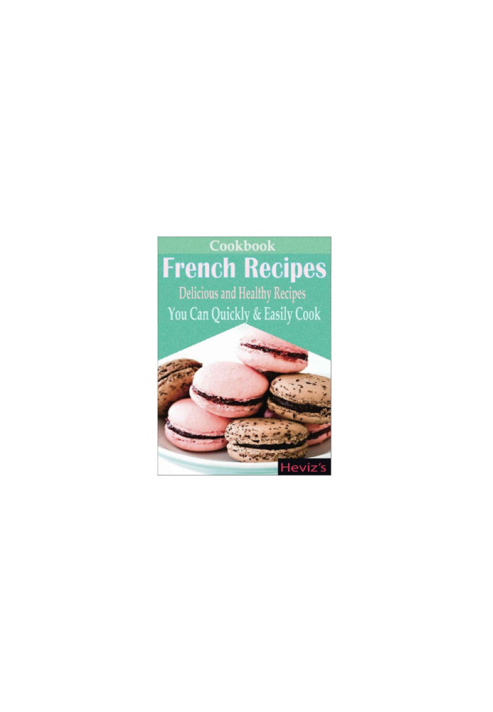 Classic French Recipes: Over 100 Premium French Cooking Recipes: french recipes, french recipes cookbook, french cooking, fre