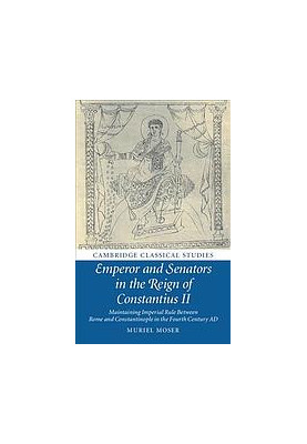 Emperor and Senators in the Reign of Constantius II: Maintaining Imperial Rule Between Rome and Constantinople in the Fourth 