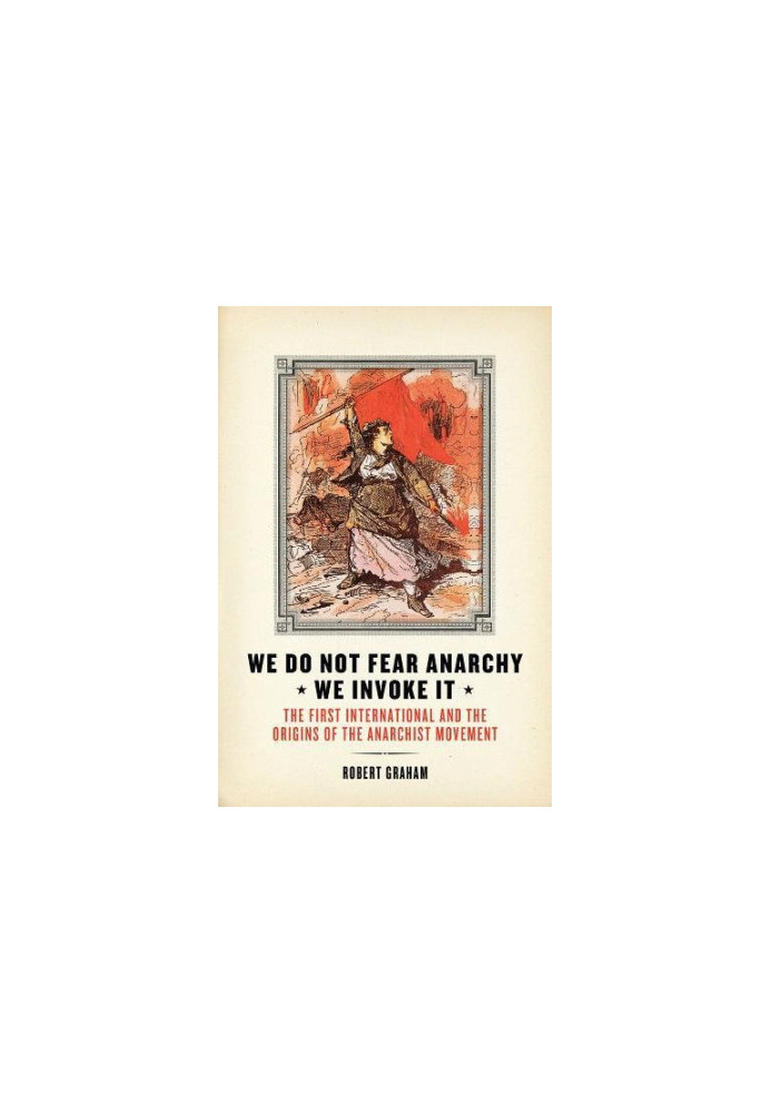 We do not fear anarchy, we invoke it : the First International and the origins of the anarchist movement