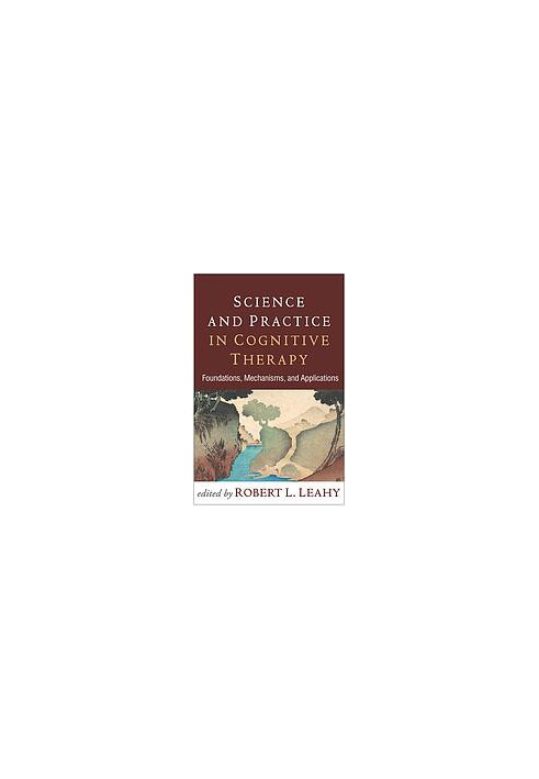 Science and practice in cognitive therapy : foundations, mechanisms, and applications