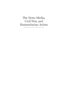 The News Media, Civil War, and Humanitarian Action
