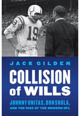 Collision of wills: Johnny Unitas, Don Shula, and the rise of the modern NFL