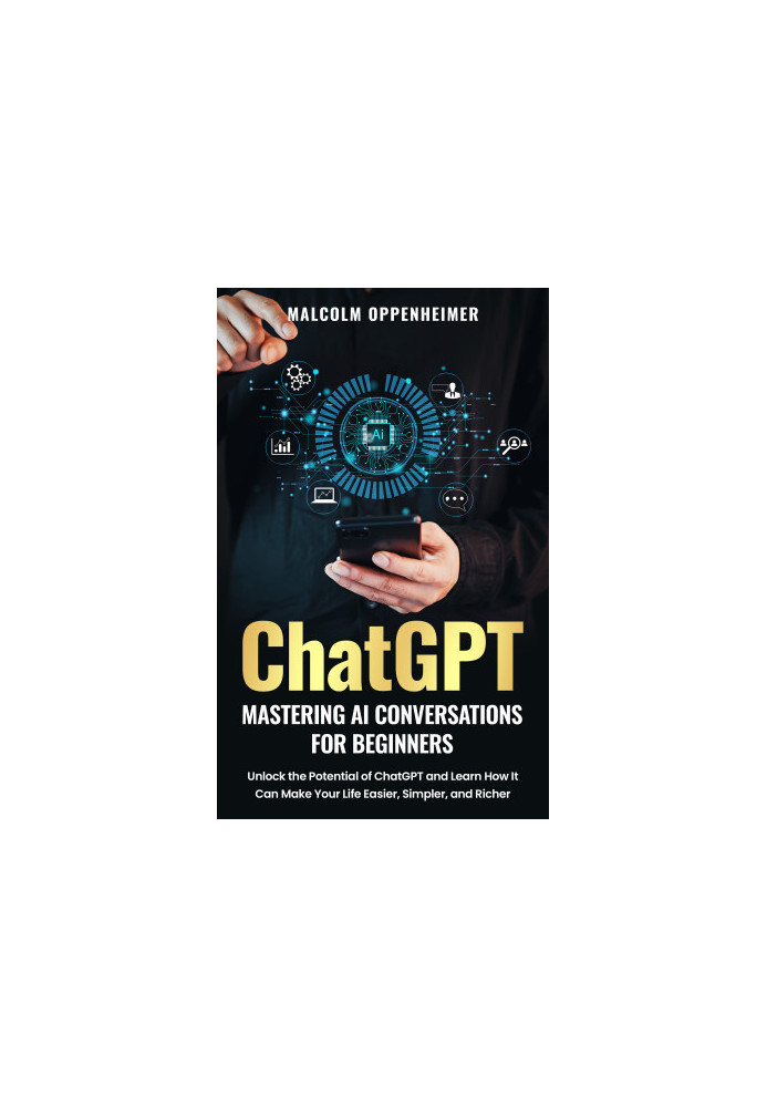 ChatGPT: Mastering AI Conversations for Beginners: Unlock the Potential of ChatGPT and Learn How It Can Make Your Life Easier