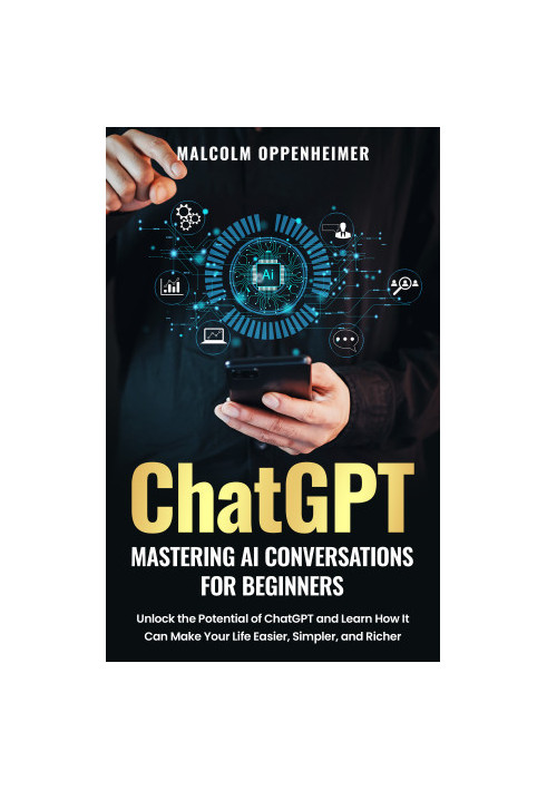 ChatGPT: Mastering AI Conversations for Beginners: Unlock the Potential of ChatGPT and Learn How It Can Make Your Life Easier