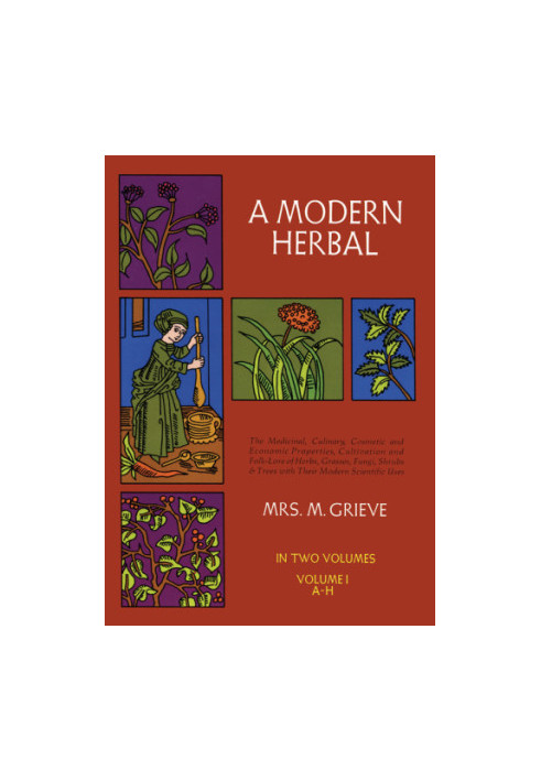 A modern herbal. Volume 1, A-H: the medicinal, culinary, cosmetic and economic properties, cultivation and folk-lore of herbs
