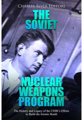 The Soviet Nuclear Weapons Program: The History and Legacy of the USSR’s Efforts to Build the Atomic Bomb