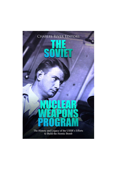 The Soviet Nuclear Weapons Program: The History and Legacy of the USSR’s Efforts to Build the Atomic Bomb