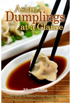 Asian Dumplings at a Glance: Learn The Art of Making Gyoza, Jiaozi, Wontons, Mandus, Samosas And Much More!