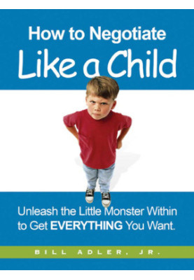 How to negotiate like a child · unleash the little monster within to get everything you want
