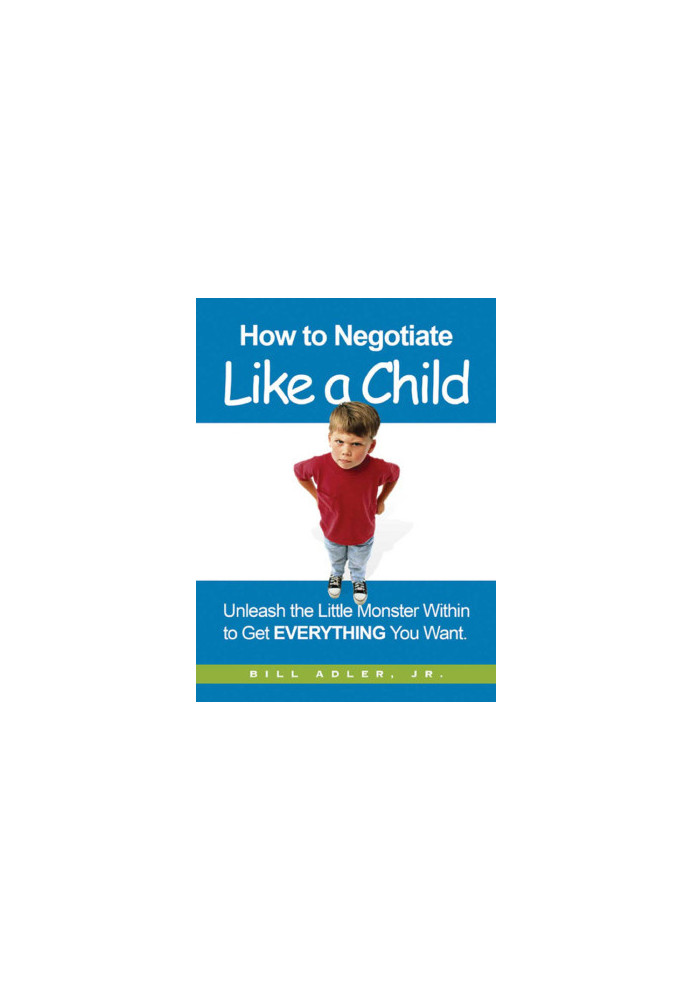 How to negotiate like a child · unleash the little monster within to get everything you want