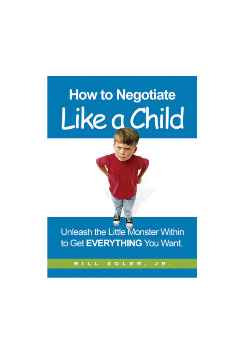 How to negotiate like a child · unleash the little monster within to get everything you want