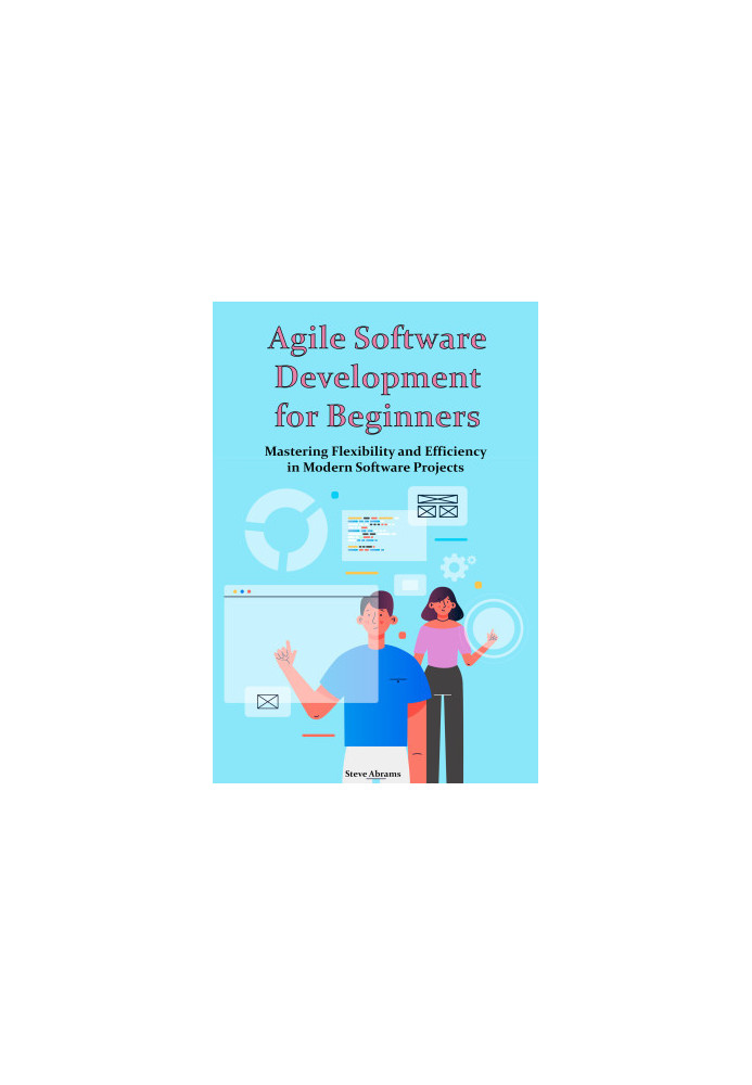 Agile Software Development for Beginners: Mastering Flexibility and Efficiency in Modern Software Projects