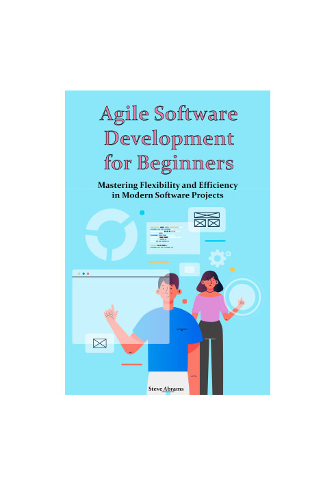 Agile Software Development for Beginners: Mastering Flexibility and Efficiency in Modern Software Projects