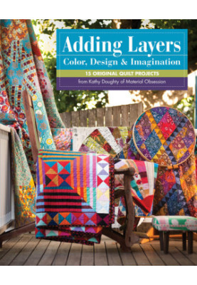 Adding Layers: Color, Design & Imagination: 15 Original Quilt Projects from Kathy Doughty of Material Obsession
