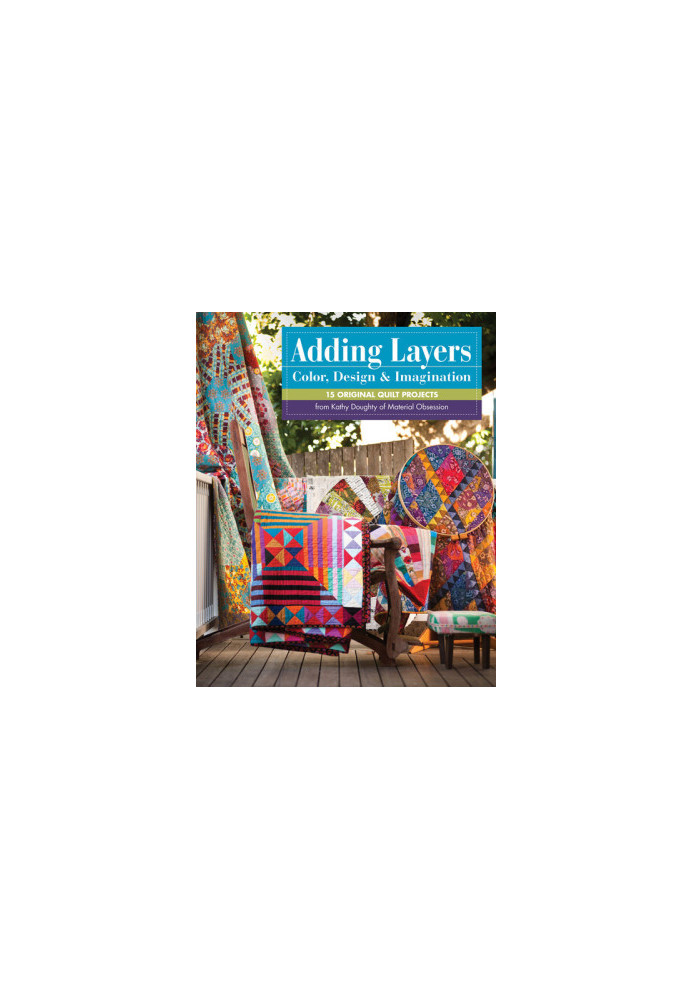 Adding Layers: Color, Design & Imagination: 15 Original Quilt Projects from Kathy Doughty of Material Obsession