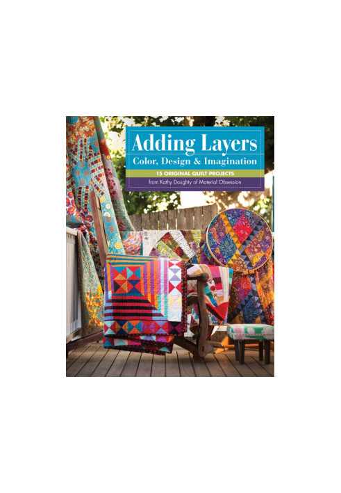 Adding Layers: Color, Design & Imagination: 15 Original Quilt Projects from Kathy Doughty of Material Obsession