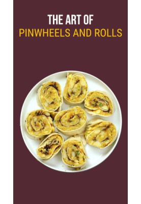 The Art of Pinwheels & Rolls : Mastering Pinwheels and Roll-Ups through 100 Extraordinary Recipes