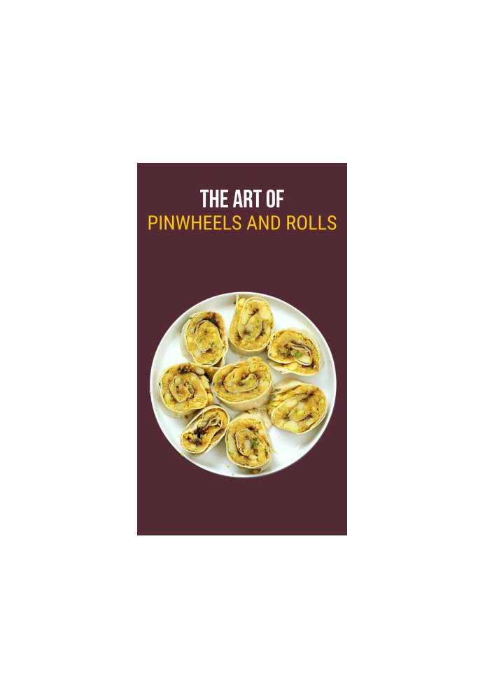 The Art of Pinwheels & Rolls : Mastering Pinwheels and Roll-Ups through 100 Extraordinary Recipes