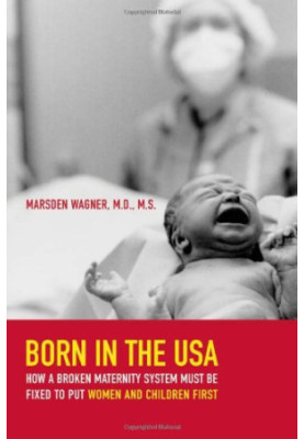 Born in the USA : how a broken maternity system must be fixed to put mothers and infants first