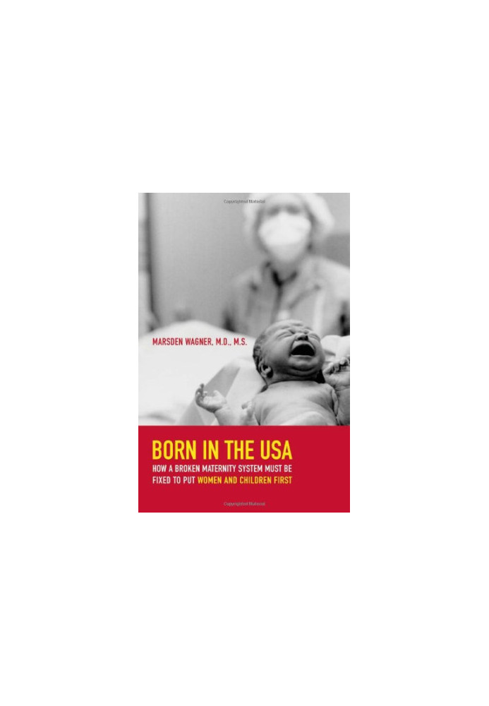 Born in the USA : how a broken maternity system must be fixed to put mothers and infants first
