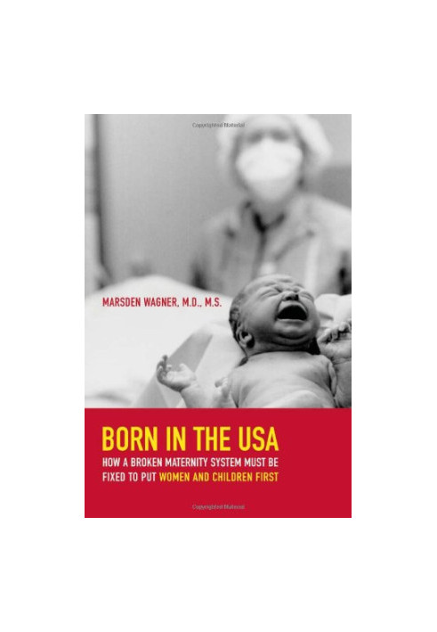 Born in the USA : how a broken maternity system must be fixed to put mothers and infants first