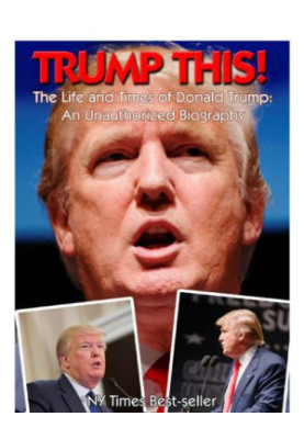 Trump this! : the life and times of Donald Trump : an unauthorized biography