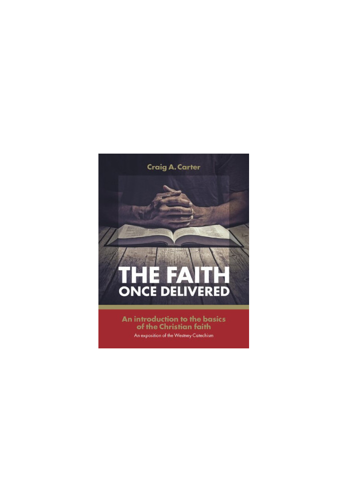 The faith once delivered: An introduction to the basics of the Christian faith-an exposition of the Westney Catechism