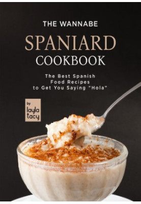 The Wannabe Spaniard Cookbook: The Basic Spanish Food Cookbook to Get You Saying "Hola"