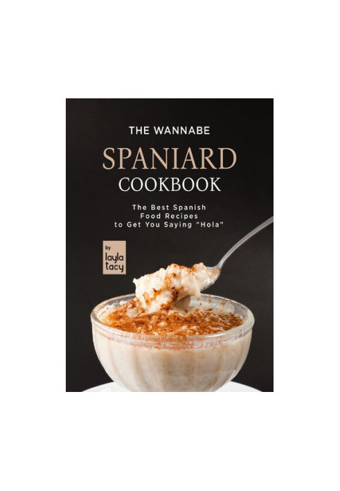The Wannabe Spaniard Cookbook: The Basic Spanish Food Cookbook to Get You Saying "Hola"