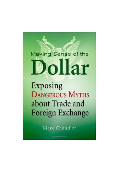 Making sense of the dollar : exposing dangerous myths about trade and foreign exchange