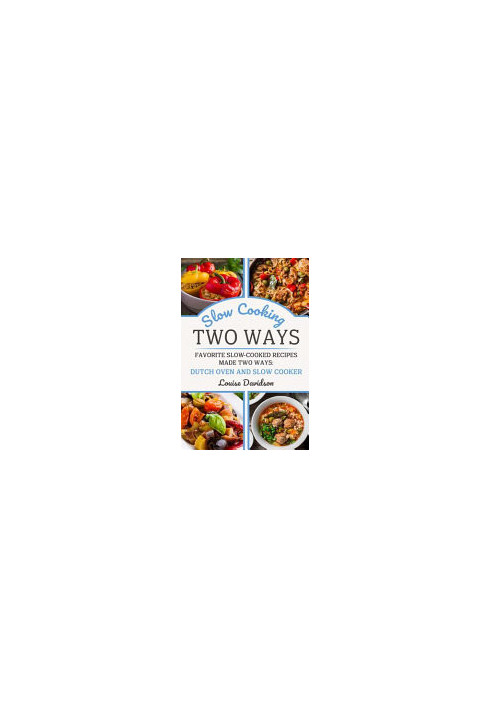 Slow Cooking Two Ways: Favorite Slow-Cooked Recipes Made Two Ways: Dutch Oven and Slow Cooker