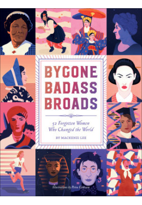 Bygone Badass Broads: 52 Forgotten Women Who Changed the World