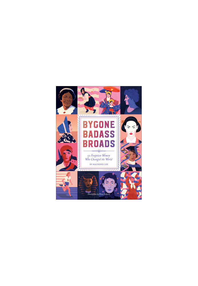 Bygone Badass Broads: 52 Forgotten Women Who Changed the World