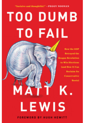 Too dumb to fail: how the GOP betrayed the Reagan revolution to win elections (and how it can reclaim its conservative roots)