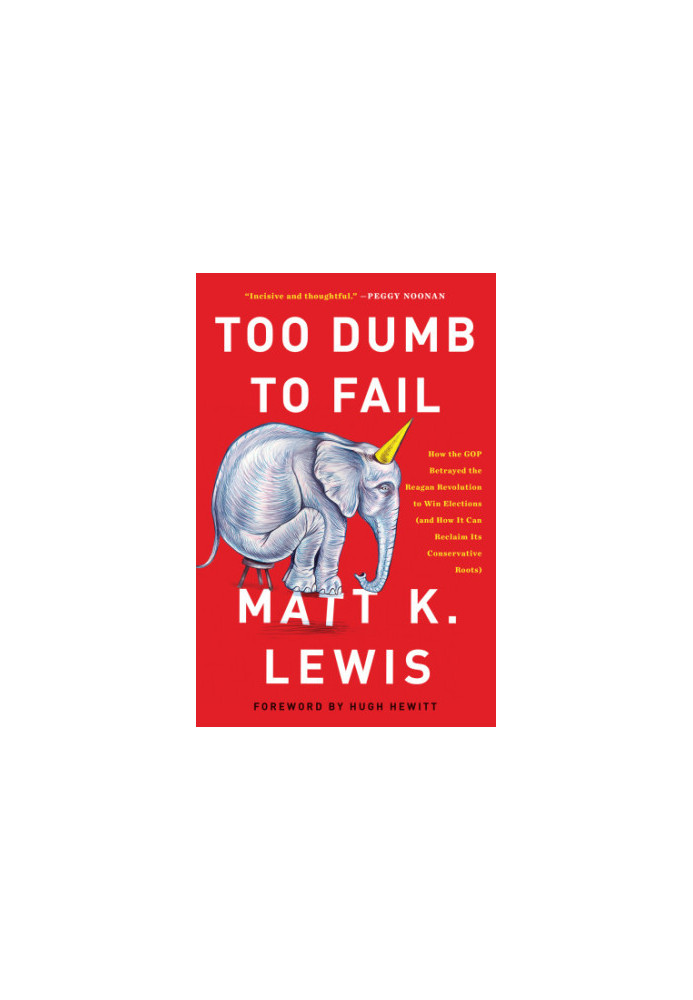 Too dumb to fail: how the GOP betrayed the Reagan revolution to win elections (and how it can reclaim its conservative roots)