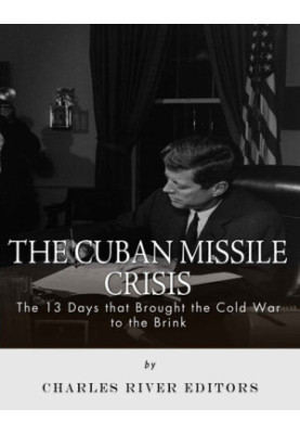 The Cuban Missile Crisis: 13 Days that Brought the Cold War to the Brink