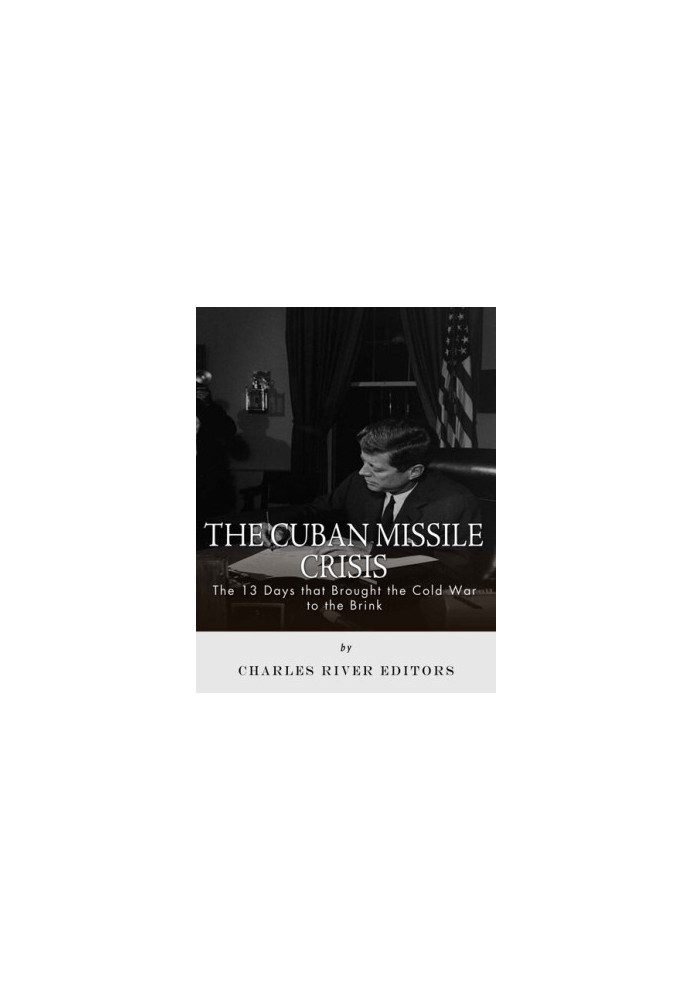 The Cuban Missile Crisis: 13 Days that Brought the Cold War to the Brink